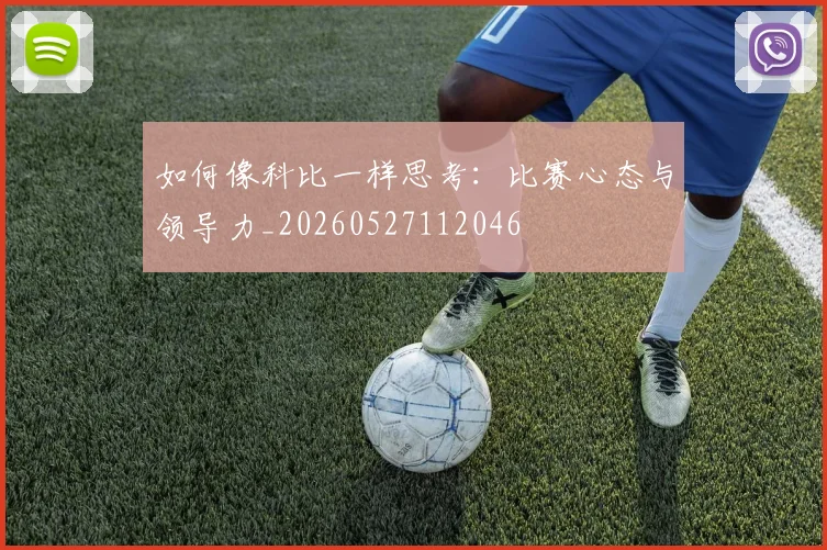 如何像科比一样思考:比赛心态与领导力_20260527112046