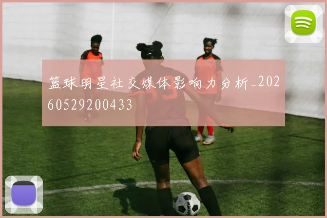 篮球明星社交媒体影响力分析_20260529200433