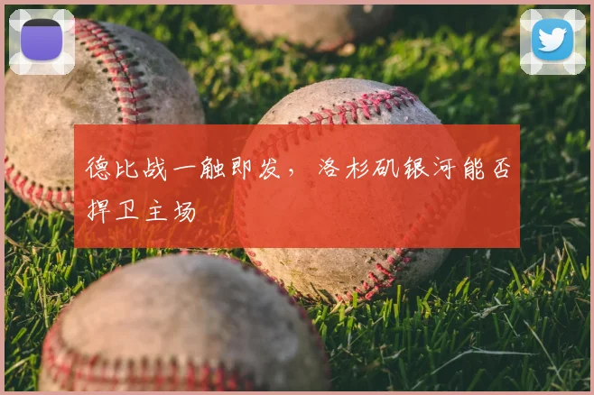 德比战一触即发，洛杉矶银河能否捍卫主场