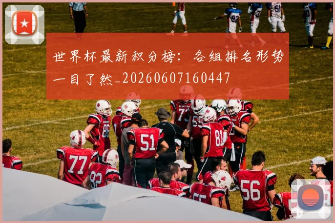 世界杯最新积分榜:各组排名形势一目了然_20260607160447
