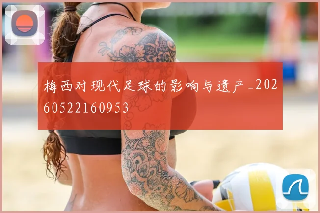 梅西对现代足球的影响与遗产_20260522160953