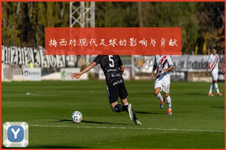 梅西对现代足球的影响与贡献