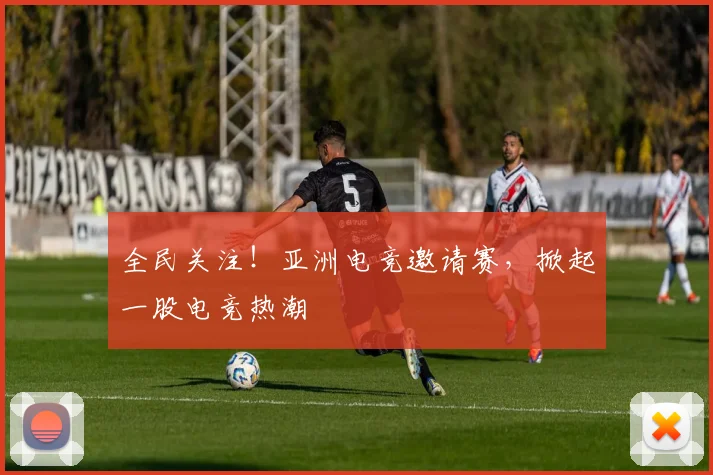 全民关注！亚洲电竞邀请赛，掀起一股电竞热潮