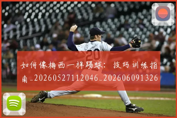 如何像梅西一样踢球：技巧训练指南_20260527112046_20260609132610