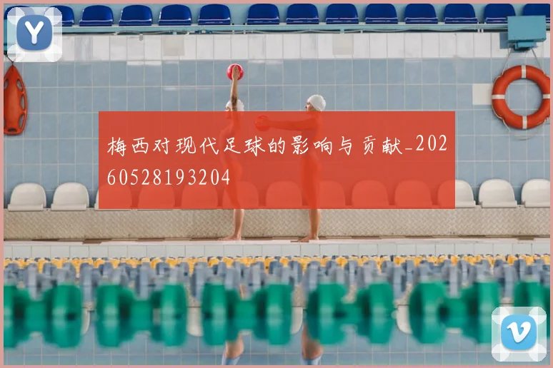 梅西对现代足球的影响与贡献_20260528193204