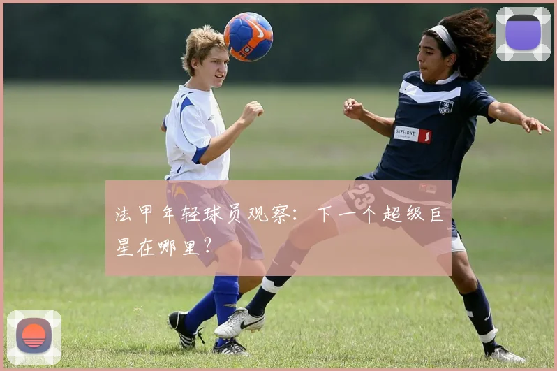 法甲年轻球员观察：下一个超级巨星在哪里？