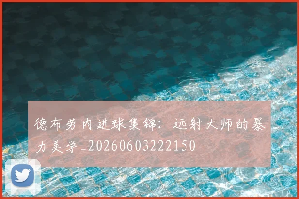 德布劳内进球集锦：远射大师的暴力美学_20260603222150