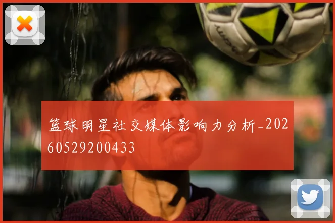 篮球明星社交媒体影响力分析_20260529200433