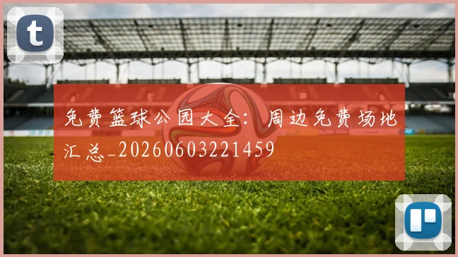免费篮球公园大全：周边免费场地汇总_20260603221459